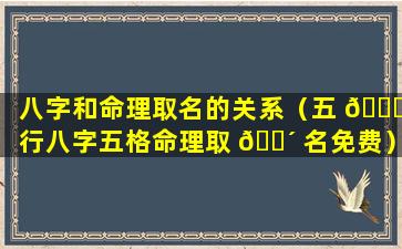 八字和命理取名的关系（五 🐋 行八字五格命理取 🐴 名免费）